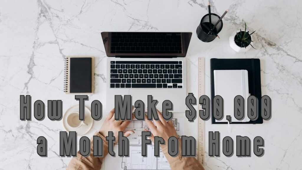 How to make 30,000 a month from home.